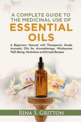 Cover for Rina S Gritton · A Complete Guide to the Medicinal Use of Essential Oils: A Beginners Manual with Therapeutic Grade Aromatic Oils for Aromatherapy, Wholesome Well-Being, Herbalism and Simple Recipes (Pocketbok) (2022)