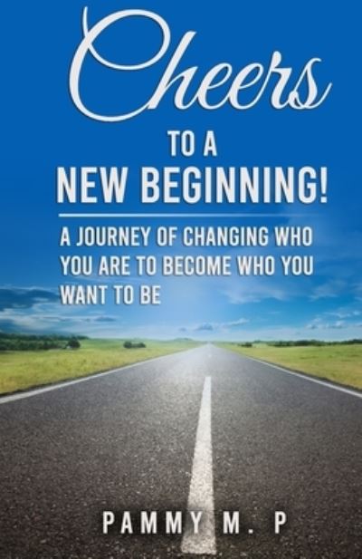 Cover for Pammy M P · Cheers To A New Beginning!: A Journey of Changing Who You Are to Become Who You Want to Be (Taschenbuch) (2021)