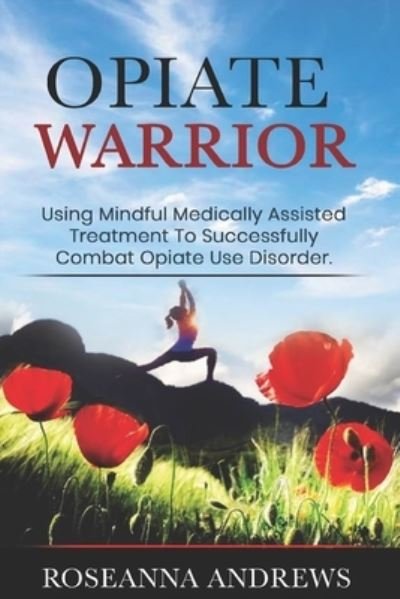 Opiate Warrior: Using Mindful Medically Assisted Treatment to Successfully Combat Opiate Use Disorder - Roseanna Andrews - Kirjat - Independently Published - 9798639399091 - keskiviikko 22. huhtikuuta 2020