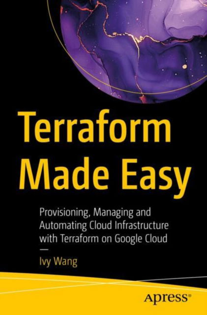 Terraform Made Easy: Provisioning, Managing and Automating Cloud Infrastructure with Terraform on Google Cloud - Ivy Wang - Bøger - Springer-Verlag Berlin and Heidelberg Gm - 9798868810091 - 19. januar 2025