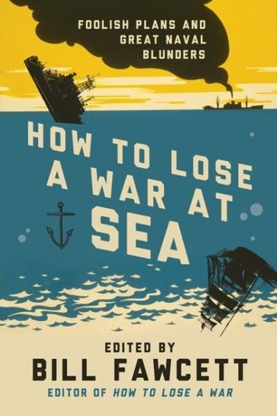 Cover for Bill Fawcett · How to Lose a War at Sea: Foolish Plans and Great Naval Blunders - How to Lose Series (Paperback Bog) (2013)