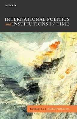 International Politics and Institutions in Time - Orfeo Fioretos - Bøger - Oxford University Press - 9780198744092 - 9. marts 2017