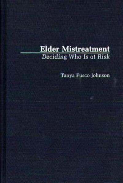 Cover for Tanya F. Johnson · Elder Mistreatment: Deciding Who Is at Risk (Hardcover Book) [Annotated edition] (1991)