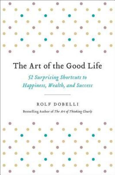 Cover for Rolf Dobelli · The art of the good life (Bog) [First U.S. edition. edition] (2017)