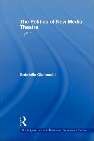 Cover for Gabriella Giannachi · The Politics of New Media Theatre: Life®™ - Routledge Advances in Theatre &amp; Performance Studies (Taschenbuch) (2009)