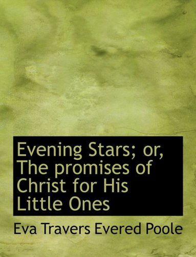 Cover for Eva Travers Evered Poole · Evening Stars; Or, the Promises of Christ for His Little Ones (Hardcover Book) [Large Print, Lrg edition] (2008)