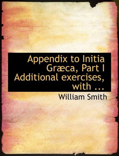 Cover for William Smith · Appendix to Initia Grabca, Part I Additional Exercises, with ... (Hardcover Book) [Large Print, Lrg edition] (2008)