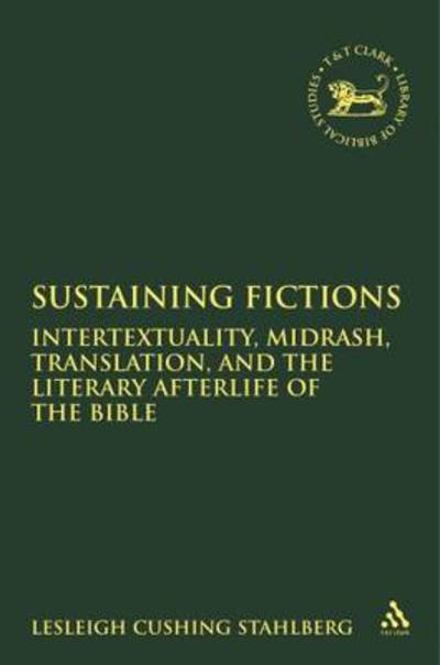 Sustaining Fictions: Intertextuality, Midrash, Translation, and the Literary Afterlife of the Bible - The Library of Hebrew Bible / Old Testament Studies - Cushing Stahlberg, Lesleigh (Colgate University, USA) - Bøker - Bloomsbury Publishing PLC - 9780567027092 - 2009