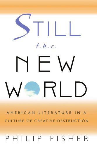 Still the New World: American Literature in a Culture of Creative Destruction - Philip Fisher - Books - Harvard University Press - 9780674004092 - September 1, 2000