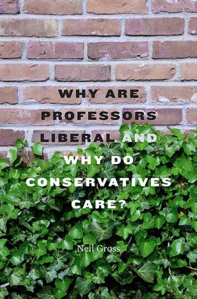 Why Are Professors Liberal and Why Do Conservatives Care? - Neil Gross - Bücher - Harvard University Press - 9780674059092 - 9. April 2013