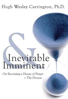 Cover for Hugh Wesley Carrington · Inevitable and Imminent: on Becoming a House of Prayer - the Process (Hardcover Book) (2015)