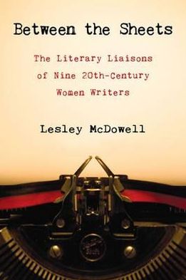 Cover for Lesley McDowell · Between the Sheets: The Literary Liaisons of Ine 20th-Century Women Writers (Hardcover Book) (2010)