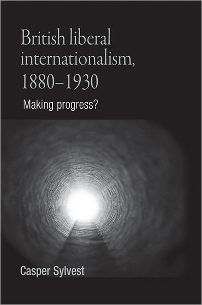 Cover for Casper Sylvest · British Liberal Internationalism, 1880–1930: Making Progress? (Hardcover Book) (2009)