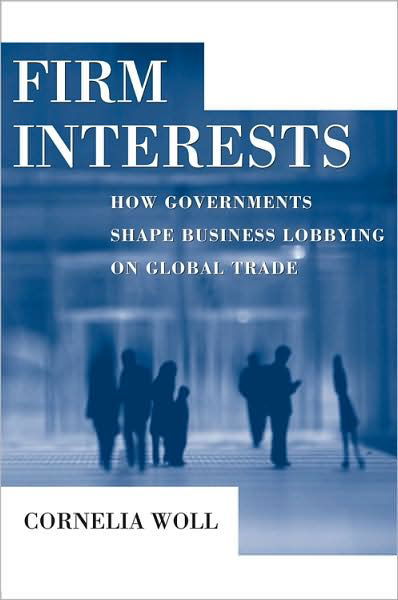 Cover for Cornelia Woll · Firm Interests: How Governments Shape Business Lobbying on Global Trade - Cornell Studies in Political Economy (Hardcover Book) [2nd Ed. edition] (2008)