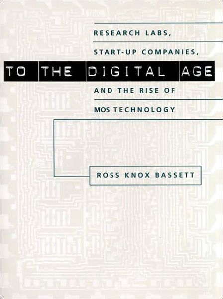 Cover for Bassett, Ross Knox (North Carolina State University) · To the Digital Age: Research Labs, Start-up Companies, and the Rise of MOS Technology - Johns Hopkins Studies in the History of Technology (Hardcover Book) (2002)