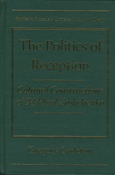 Cover for Gregory Carleton · The Politics of Reception: Critical Constructions of Mikhail Zoshchenko - Studies in Russian Literature and Theory (Hardcover Book) (1998)