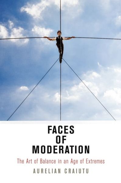 Faces of Moderation: The Art of Balance in an Age of Extremes - Haney Foundation Series - Aurelian Craiutu - Books - University of Pennsylvania Press - 9780812224092 - March 9, 2018