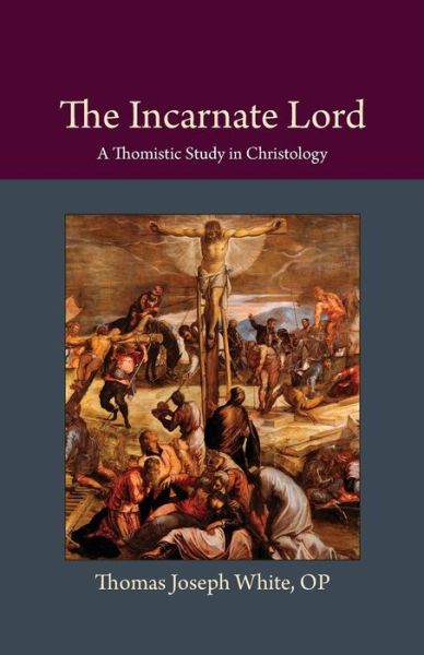 The Incarnate Lord: A Thomistic Study in Christology - Thomas Joseph White - Books - The Catholic University of America Press - 9780813230092 - May 30, 2017