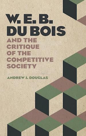 Cover for Andrew J. Douglas · W. E. B. Du Bois and the Critique of the Competitive Society (Hardcover Book) (2019)