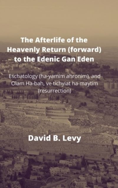 Cover for David B Levy · The Afterlife of the Heavenly Return  to the Edenic Gan Eden (Hardcover Book) (2021)