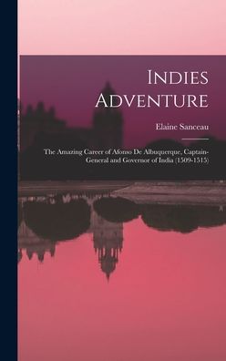 Cover for Elaine Sanceau · Indies Adventure; the Amazing Career of Afonso De Albuquerque, Captain-general and Governor of India (1509-1515) (Hardcover Book) (2021)