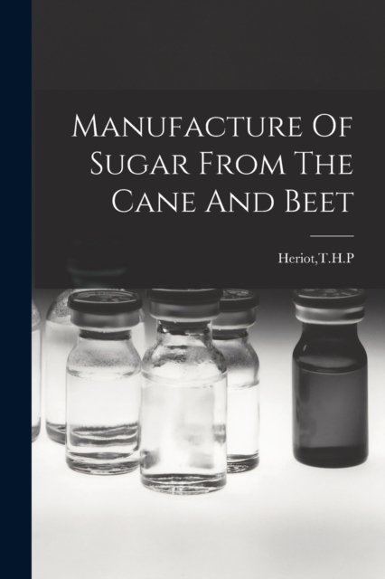 Cover for T H P Heriot · Manufacture Of Sugar From The Cane And Beet (Paperback Book) (2021)