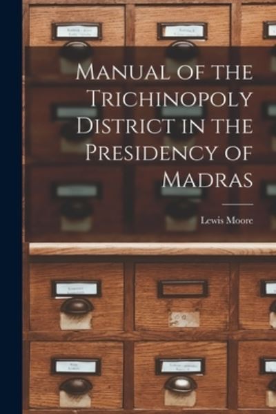 Cover for Lewis (Comp ) Moore · Manual of the Trichinopoly District in the Presidency of Madras (Paperback Book) (2021)