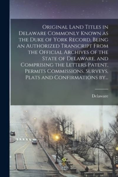 Cover for Delaware · Original Land Titles in Delaware Commonly Known as the Duke of York Record, Being an Authorized Transcript From the Official Archives of the State of Delaware, and Comprising the Letters Patent, Permits Commissions, Surveys, Plats and Confirmations By... (Paperback Book) (2021)