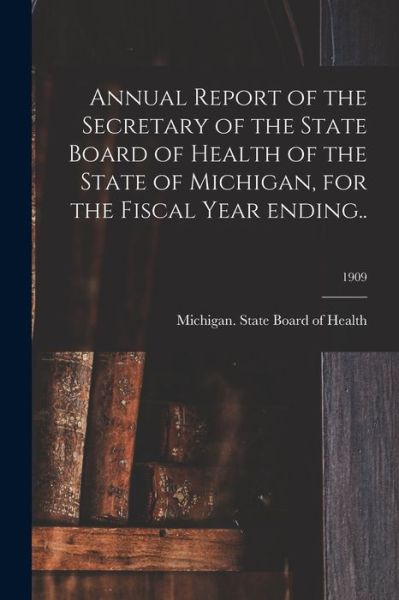 Cover for Michigan State Board of Health · Annual Report of the Secretary of the State Board of Health of the State of Michigan, for the Fiscal Year Ending..; 1909 (Pocketbok) (2021)