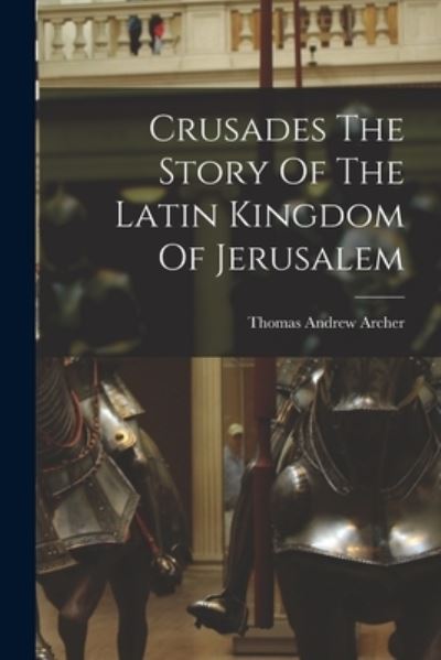 Cover for Thomas Andrew Archer · Crusades The Story Of The Latin Kingdom Of Jerusalem (Paperback Book) (2021)