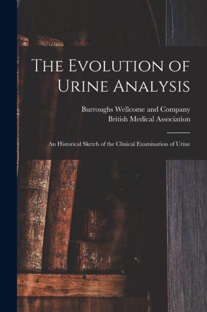 Cover for Burroughs Wellcome and Company · The Evolution of Urine Analysis [electronic Resource]: an Historical Sketch of the Clinical Examination of Urine (Paperback Book) (2021)