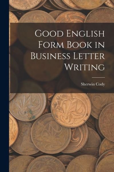 Cover for Sherwin Cody · Good English Form Book in Business Letter Writing (Book) (2022)