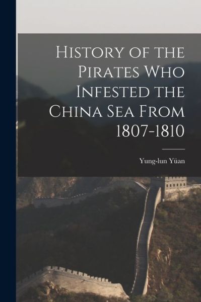 Cover for Yung-Lun Yüan · History of the Pirates Who Infested the China Sea From 1807-1810 (Book) (2022)