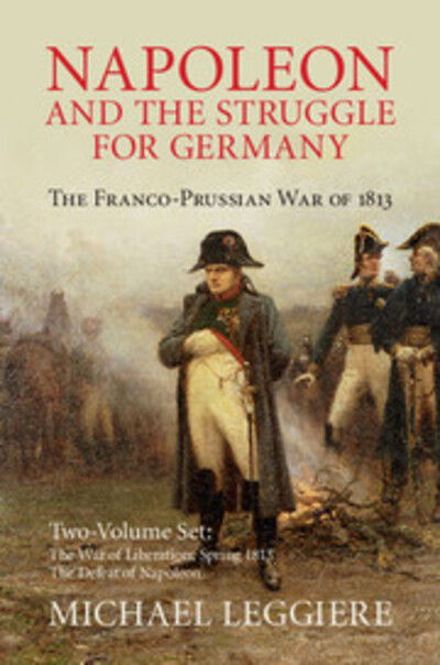 Cover for Leggiere, Michael V. (University of North Texas) · Napoleon and the Struggle for Germany 2 Volume Set: The Franco-Prussian War of 1813 - Cambridge Military Histories (Book) (2018)