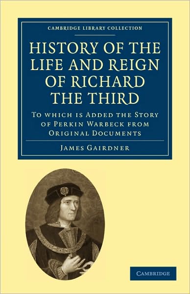 Cover for James Gairdner · History of the Life and Reign of Richard the Third: To which is Added the Story of Perkin Warbeck from Original Documents - Cambridge Library Collection - British &amp; Irish History, 17th &amp; 18th Centuries (Paperback Book) (2010)