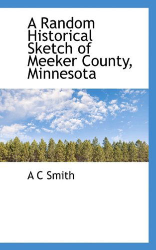 Cover for A. C. Smith · A Random Historical Sketch of Meeker County, Minnesota (Inbunden Bok) (2009)