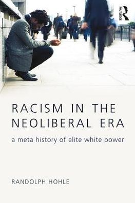 Cover for Hohle, Randolph (SUNY Fredonia, USA) · Racism in the Neoliberal Era: A Meta History of Elite White Power - New Critical Viewpoints on Society (Paperback Book) (2017)