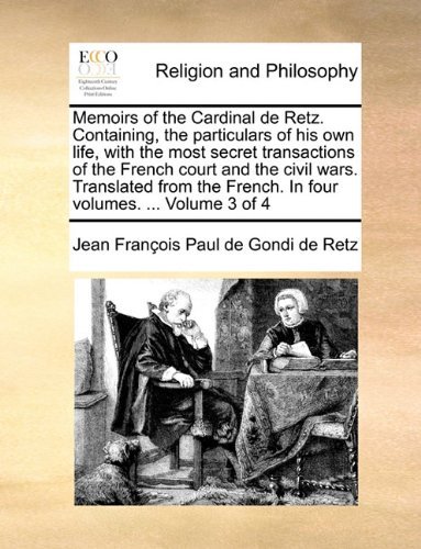 Memoirs of the Cardinal De Retz. Containing, the Particulars of His Own Life, with the Most Secret Transactions of the French Court and the Civil ... French. in Four Volumes. ...  Volume 3 of 4 - Jean François Paul De Gondi De Retz - Książki - Gale ECCO, Print Editions - 9781140702092 - 27 maja 2010