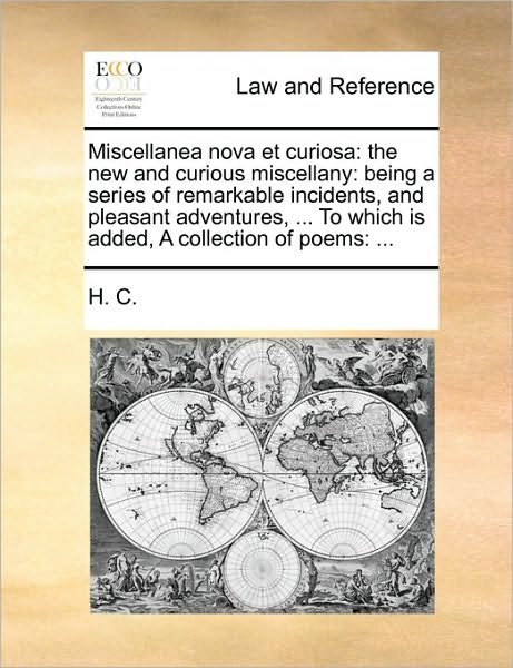 Cover for C H C · Miscellanea Nova et Curiosa: the New and Curious Miscellany: Being a Series of Remarkable Incidents, and Pleasant Adventures, ... to Which is Added (Taschenbuch) (2010)