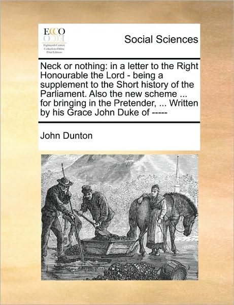 Cover for John Dunton · Neck or Nothing: in a Letter to the Right Honourable the Lord - Being a Supplement to the Short History of the Parliament. Also the New (Paperback Book) (2010)