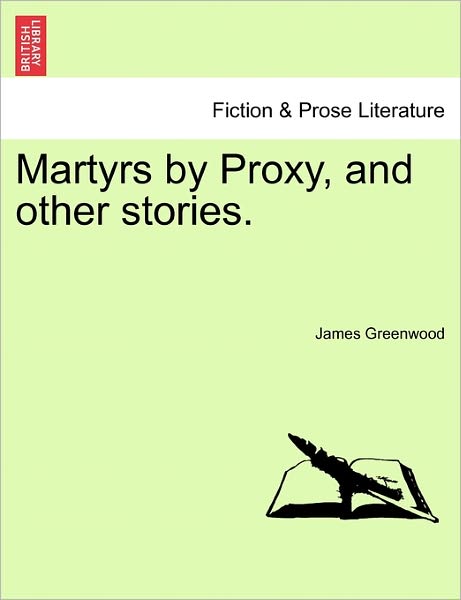 Martyrs by Proxy, and Other Stories. - James Greenwood - Books - British Library, Historical Print Editio - 9781241191092 - March 1, 2011