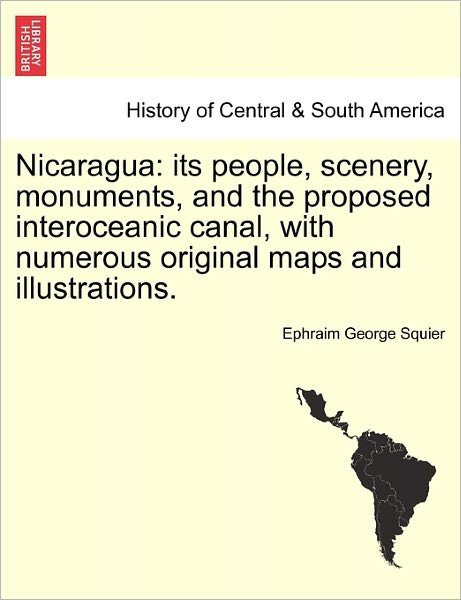 Cover for Ephraim George Squier · Nicaragua: Its People, Scenery, Monuments, and the Proposed Interoceanic Canal, with Numerous Original Maps and Illustrations. (Paperback Book) (2011)