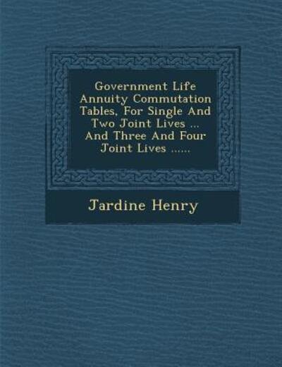 Cover for Jardine Henry · Government Life Annuity Commutation Tables, for Single and Two Joint Lives ... and Three and Four Joint Lives ...... (Paperback Book) (2012)