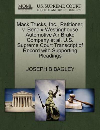 Cover for Joseph B Bagley · Mack Trucks, Inc., Petitioner, V. Bendix-westinghouse Automotive Air Brake Company et Al. U.s. Supreme Court Transcript of Record with Supporting Plea (Paperback Book) (2011)