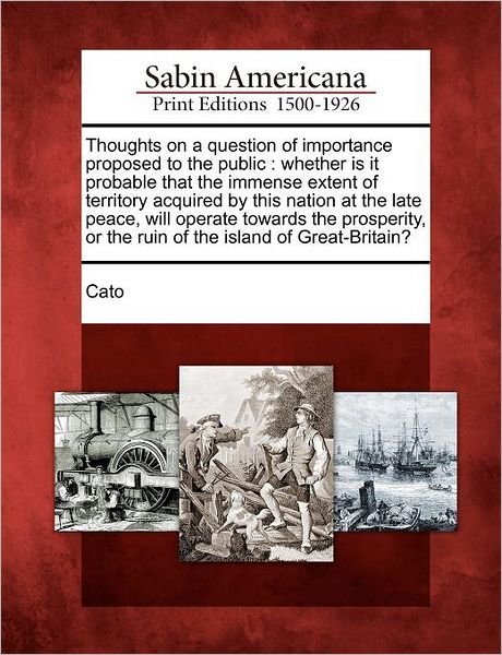 Cover for Cato · Thoughts on a Question of Importance Proposed to the Public: Whether is It Probable That the Immense Extent of Territory Acquired by This Nation at Th (Pocketbok) (2012)