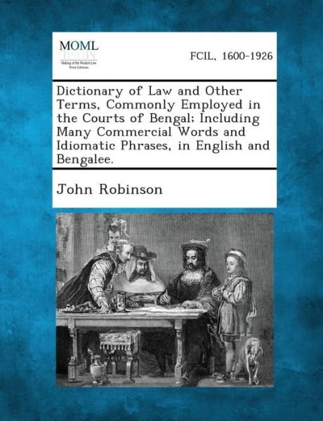 Dictionary of Law and Other Terms, Commonly Employed in the Courts of Bengal; Including Many Commercial Words and Idiomatic Phrases, in English and Be - John Robinson - Bøker - Gale, Making of Modern Law - 9781289357092 - 4. september 2013