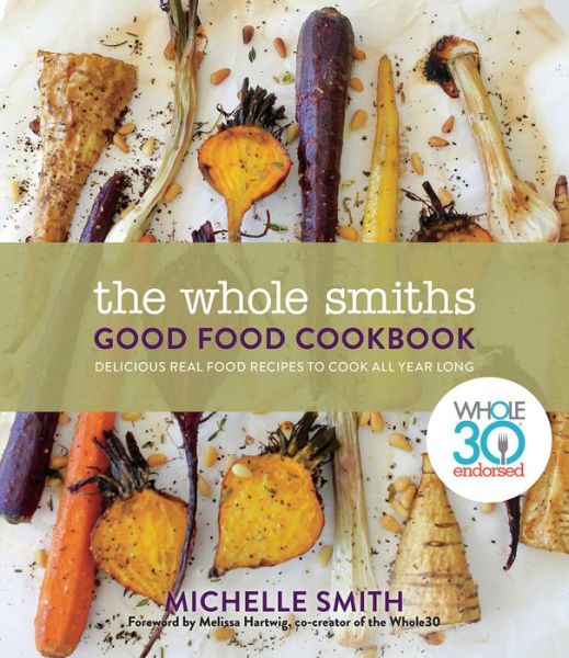 Cover for Michelle Smith · Wholesmiths Good Food Cookbook: Delicious Real Food Recipes For All Year Long (Hardcover Book) (2018)