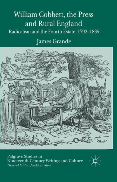 Cover for James Grande · William Cobbett, the Press and Rural England: Radicalism and the Fourth Estate, 1792-1835 - Palgrave Studies in Nineteenth-Century Writing and Culture (Pocketbok) [1st ed. 2014 edition] (2016)