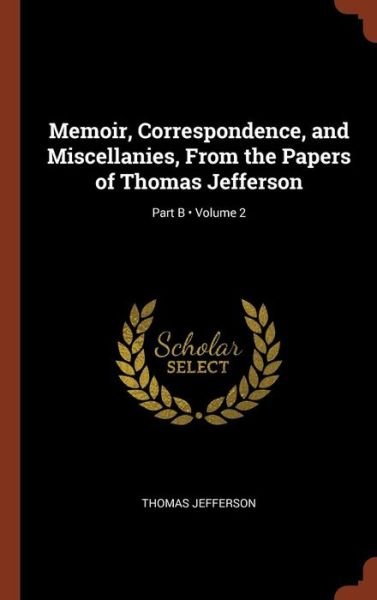 Cover for Thomas Jefferson · Memoir, Correspondence, and Miscellanies, From the Papers of Thomas Jefferson; Volume 2; Part B (Gebundenes Buch) (2017)