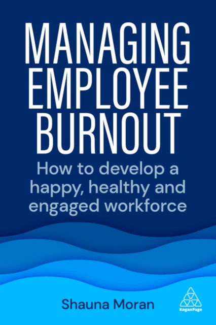 Cover for Shauna Moran · Managing Employee Burnout: How to Develop A Happy, Healthy and Engaged Workforce (Hardcover Book) (2022)